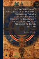 Caton Christiano Y Catecismo De La Doctrina Christiana Para La Educacion Y Buena Crianza De Los Niños Y Provechoso Para Las Personas De Todos Estados (Spanish Edition) 1024331687 Book Cover