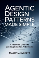 Agentic Design Patterns Made Simple: A Practical Guide to Building Smarter AI Systems B0FXV4LFB6 Book Cover