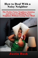 How to Deal with a Noisy Neighbor: The Perfect Noisy Neighbors Solution and Secrets to Handling Noisy Neighbors Without Losing Your Mind 1690020709 Book Cover