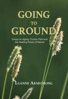 Going to Ground: A Philosophical Journey through Chronic Pain, Aging and the Restorative Powers of Nature 1773860755 Book Cover