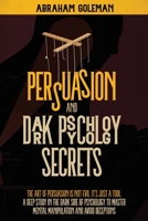 Persuasion and Dark Psychology Secrets: The Art of Persuasion is not Evil, it's Just a Tool The Deep Study in the Dark side of Psychology to Master Mental Manipulation and Body Language 1801259011 Book Cover