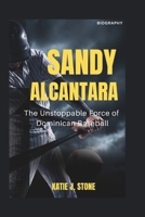 Sandy Alcantara Biography: The Unstoppable Force of Dominican Baseball B0F4KSJNR2 Book Cover