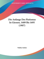 Die Anfange Des Pietismus In Giessen, 1689 Bis 1695 (1907) 1168358248 Book Cover