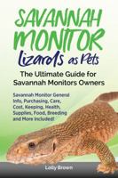 Savannah Monitor Lizards as Pets: Savannah Monitor General Info, Purchasing, Care, Cost, Keeping, Health, Supplies, Food, Breeding and More Included! The Ultimate Guide for Savannah Monitors Owners 1946286567 Book Cover