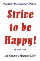 Strive to Be Happy!: Awaken the Sleeper Within to Create a Happier Life 1434311074 Book Cover