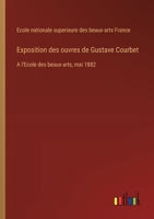 Exposition des ouvres de Gustave Courbet: A l'Ecole des beaux-arts, mai 1882 (French Edition) 3388029040 Book Cover