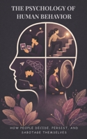 The Psychology of Human Behavior: How People Decide, Persist, and Sabotage Themselves B0H5JP8WXF Book Cover