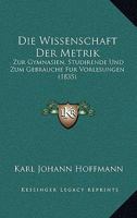 Die Wissenschaft Der Metrik: Zur Gymnasien, Studirende Und Zum Gebrauche Fur Vorlesungen (1835) 1161139001 Book Cover