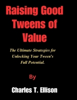 Raising Good Tweens of Value: The Ultimate Strategies for Unlocking Your Tween's Full Potential B0CM25KL8J Book Cover