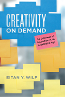 Creativity on Demand: The Dilemmas of Innovation in an Accelerated Age 022660683X Book Cover