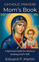 Mom's Book of Catholic Prayers: A Spiritual Guide for Mothers Seeking God’s Will (Catholic Prayers of Living Fire) B0FFZRX654 Book Cover