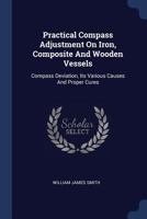 Practical Compass Adjustment on Iron, Composite and Wooden Vessels: Compass Deviation, Its Various Causes and Proper Cures 1340544261 Book Cover