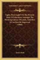 Light, More Light! On The Present State Of Education Amongst The Working Classes Of Leeds, And How It Can Best Be Improved 1120316715 Book Cover
