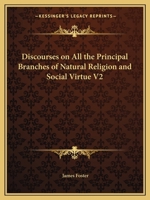 Discourses on All the Principal Branches of Natural Religion and Social Virtue Volume 1 0766168832 Book Cover