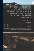 In the Superior Court, Montreal, Alfred Morrison, Petitioner, the Grand Trunk Railway Company of Canada, Defendants [microform]: Report of Arguments ... on the 23rd, 24th, and 25th October, 1861 1013590236 Book Cover