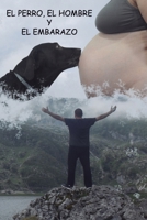 El perro, el hombre y el embarazo.: El rol del hombre durante el embarazo. (Spanish Edition) B0CQYX14NP Book Cover