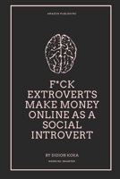 F*ck Extroverts Make Money Online as a Social Introvert: Different Side Hustles to Make Money Online from Home for Social Introverts (WORK SMART, NOT B09HHQRW9S Book Cover