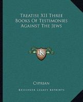 Treatise XII Three Books Of Testimonies Against The Jews 1162714646 Book Cover