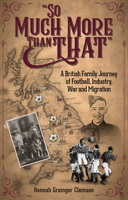 So Much More Than That: A British Journey of Football, Industry, War and Migration 1801504180 Book Cover