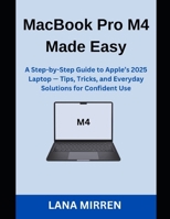 MacBook Pro M4 Made Easy: A Step-by-Step Guide to Apple’s 2025 Laptop — Tips, Tricks, and Everyday Solutions for Confident Use B0FF4DT1DW Book Cover