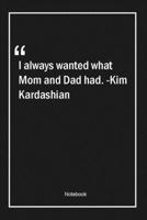 I always wanted what Mom and Dad had. -Kim Kardashian: Lined Gift Notebook With Unique Touch Journal Lined Premium 120 Pages dad Quotes 166180442X Book Cover