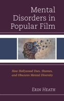 Mental Disorders in Popular Film: How Hollywood Uses, Shames, and Obscures Mental Diversity 1498521738 Book Cover