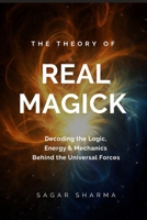The Theory of Real Magick: Decoding the Logic, Energy & Mechanics Behind the Universal Forces B0FLJNDNVP Book Cover