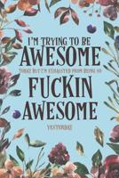 I'm Trying To Be Awesome Today But I'm Exhausted From Being So Fucking Awesome Yesterday: A 120 Paged Lined Notebook For The Sarcastic Friend In Your Life Who May Curse A Little 1074798570 Book Cover