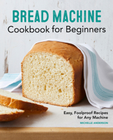Bread Machine Cookbook for Beginners: Easy, Foolproof Recipes for Any Machine 1648764053 Book Cover