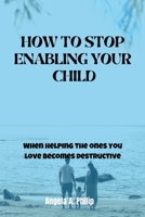 How to Stop Enabling Your Child: When helping the ones you love becomes destructive B0BPWC39GL Book Cover