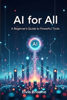 AI for All: A Beginner's Guide to Powerful Tools B0F9DFPRZF Book Cover