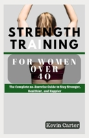 Strength Training for Women Over 40: The Complete 20-Exercise Guide to Stay Stronger, Healthier, and Happier. B0CVNPL14W Book Cover