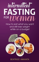 Intermittent Fasting for Women: How to eat what you want and still lose weight while on a budget 1087849365 Book Cover
