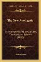 The New Apologetic; or, The Down-Grade in Criticism, Theology, and Science 1021960640 Book Cover