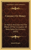 Currency or Money: Its Nature and Uses, and the Effects of the Circulation of Bank-Notes for Currency 1120185165 Book Cover