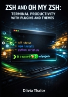 ZSH AND OH MY ZSH: TERMINAL PRODUCTIVITY WITH PLUGINS AND THEMES: Customize Your Shell With Powerlevel10k, Autosuggestions, Syntax Highlighting, And Workflow Automation For Developers B0GGQVWSFQ Book Cover