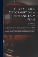 Guy's School Geography on a New and Easy Plan [microform]: Comprising Not Only a Complete General Description but Much Topographical Information, in a ... yet Forming One Connected Whole; Expressly... 1014397049 Book Cover
