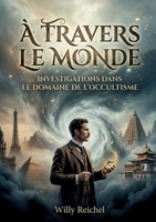 À travers le monde - Investigations dans le domaine de l'occultisme: Les explorations occultes de Willy Reichel à travers le globe une quête ... au début du XXe siècle. (French Edition) B0GY2V68BZ Book Cover