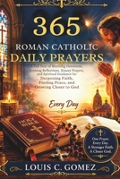 365 Roman Catholic Daily Prayers: A Full Year of Morning Devotions, Evening Reflections, Rosary Prayers, and Spiritual Guidance for Deepening Faith, Finding Peace, and Growing Closer to God Every Day B0H3FQ1BDD Book Cover