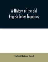 A History of the Old English Letter Foundries, With Notes Historical and Bibliographical on the Rise and Progress of English Typography 1015310222 Book Cover
