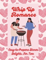Whip Up Romance: Easy-to-Prepare Dinner Delights For Two (Valentine Edition) B0CVGTDZHP Book Cover