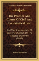 The Practice and Courts of Civil and Ecclesiastical Law, and the Statements in Mr. Bouverie'S Speech On the Subject, Examined: In a Letter 1240064314 Book Cover