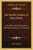 The World's Witness To Jesus Christ: The Power Of Christianity In Developing Modern Civilization 3337033547 Book Cover
