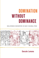 Domination without Dominance: Inca-Spanish Encounters in Early Colonial Peru 0822342936 Book Cover