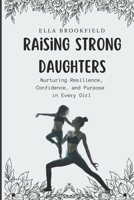 Raising strong daughters: Nurturing Resilience, Confidence, and Purpose in Every Girl B0CK3MYGSN Book Cover