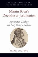 Martin Bucer's Doctrine of Justification: Reformation Theology and Early Modern Irenicism 0195387368 Book Cover