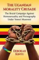 The Ugandan Morality Crusade: The Brutal Campaign Against Homosexuality and Pornography Under Yoweri Museveni 1476670684 Book Cover