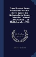 Twee Honderd Jarige Gedachtenis Van Het Eerste Synode Der Nederlandsche Kerken ... Gehouden Te Wesel ... 1568, Gevierd ... Te Middelburg In ... 1768 1022427105 Book Cover