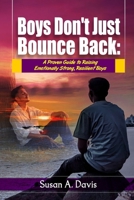 Boys Don't Just Bounce Back: A Proven Guide to Building Emotionally Strong Boys, Supporting Their Mental Health, and Raising Resilient Sons in a Complicated World B0GWZLJLFW Book Cover