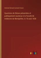 Questions de thèses présentées et publiquement soutenue à la Faculté de médecine de Montpellier, le 18 août 1838 3385096758 Book Cover